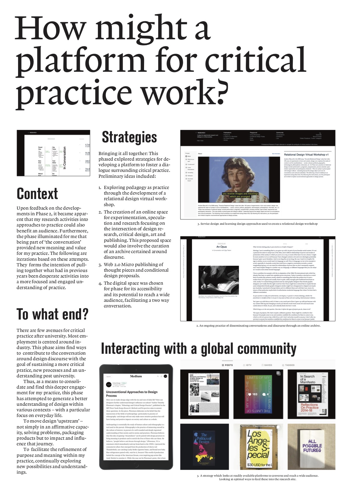 Post reflection and feedback from peers, phase three involved the synthesis of insights from phase one and two, followed by the ideation and design of an online platform that acted as an archive of this research project, a mode of presentation, as well as a platform for disseminating reflective practice. This capstone phase catalysed the research findings and communicated to other practitioners and researchers insights into what constitutes my practice, while also serving as a generative tool for discourse and engagement. The platform formed the basis of a continuing dialogue between my practice and community, and acts as a reflective tool while contributing to communication design knowledge.